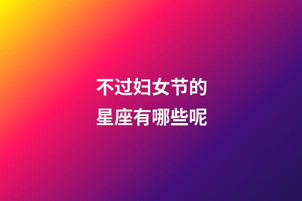 不过妇女节的星座有哪些呢