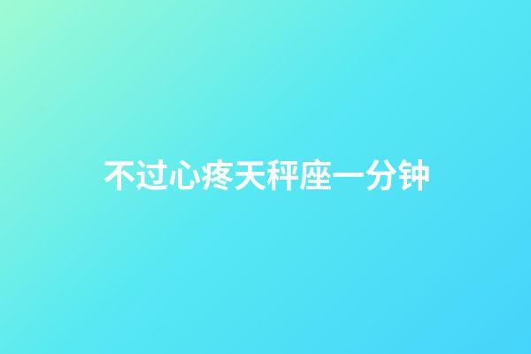 不过心疼天秤座一分钟-第1张-星座运势-玄机派