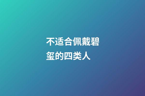 不适合佩戴碧玺的四类人