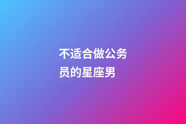 不适合做公务员的星座男-第1张-星座运势-玄机派