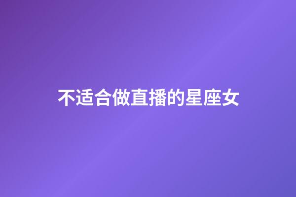 不适合做直播的星座女-第1张-星座运势-玄机派