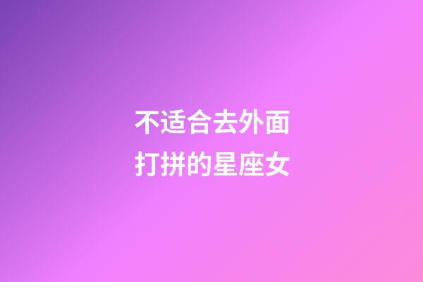 不适合去外面打拼的星座女-第1张-星座运势-玄机派