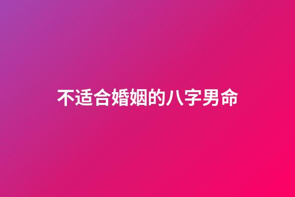 不适合婚姻的八字男命