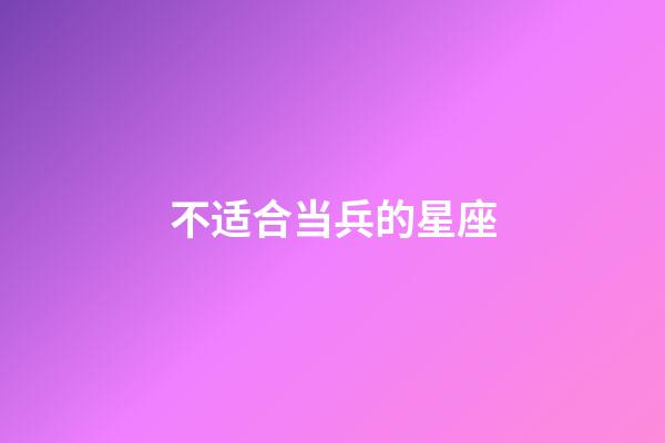 不适合当兵的星座-第1张-星座运势-玄机派