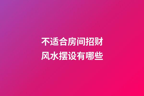 不适合房间招财风水摆设有哪些