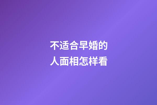 不适合早婚的人面相怎样看