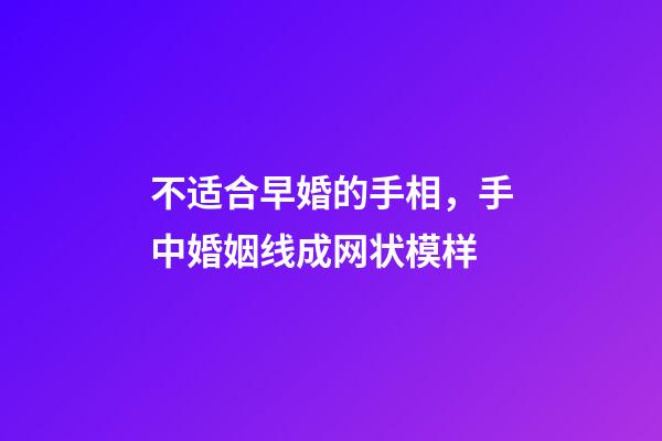 不适合早婚的手相，手中婚姻线成网状模样