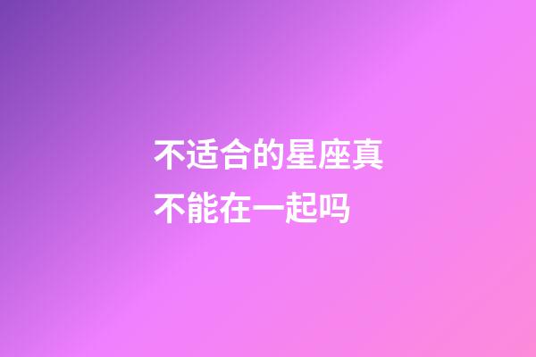 不适合的星座真不能在一起吗-第1张-星座运势-玄机派