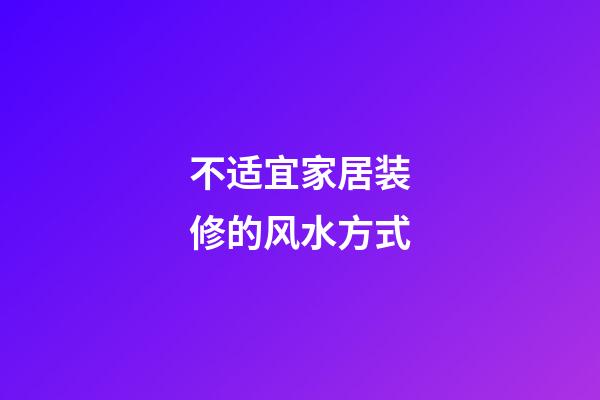 不适宜家居装修的风水方式