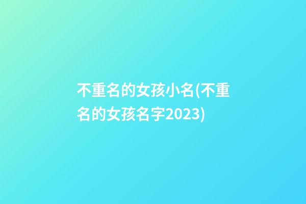 不重名的女孩小名(不重名的女孩名字2023)