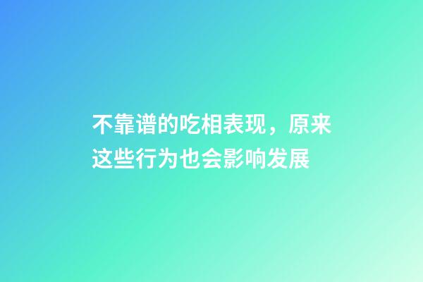 不靠谱的吃相表现，原来这些行为也会影响发展