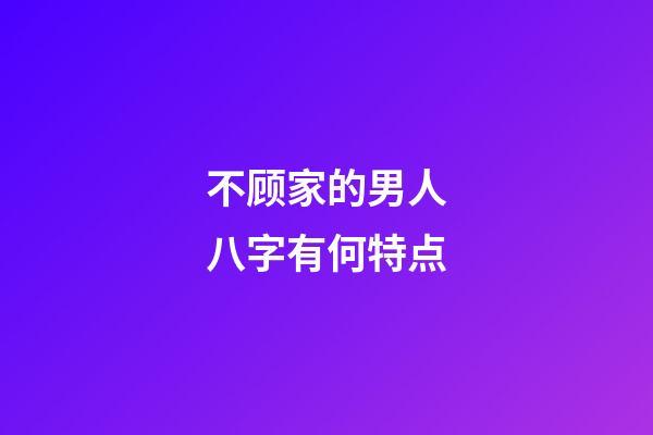 不顾家的男人八字有何特点