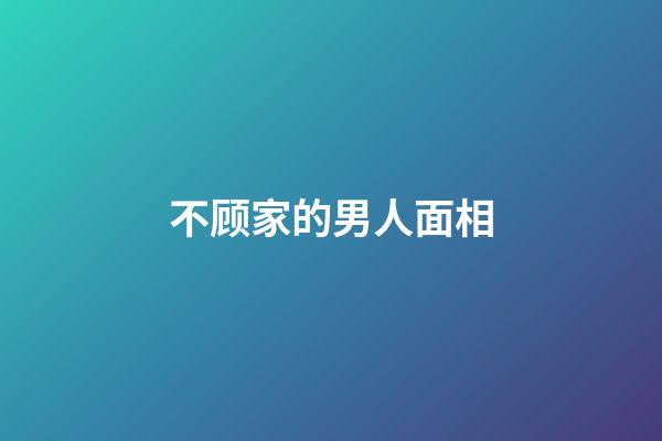不顾家的男人面相