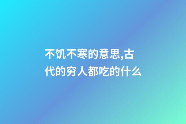 不饥不寒的意思,古代的穷人都吃的什么-第1张-观点-玄机派
