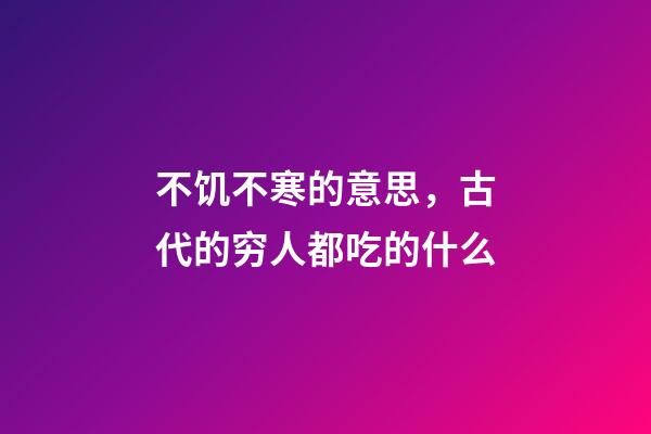不饥不寒的意思，古代的穷人都吃的什么-第1张-观点-玄机派