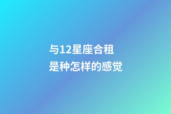 与12星座合租是种怎样的感觉-第1张-星座运势-玄机派