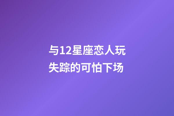 与12星座恋人玩失踪的可怕下场-第1张-星座运势-玄机派