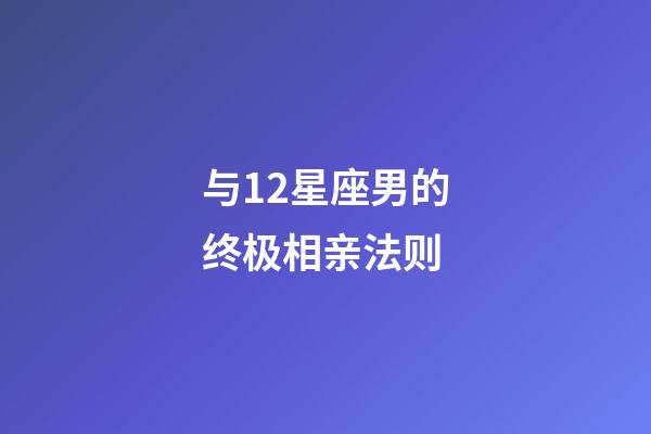 与12星座男的终极相亲法则-第1张-星座运势-玄机派