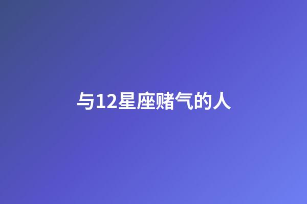与12星座赌气的人-第1张-星座运势-玄机派