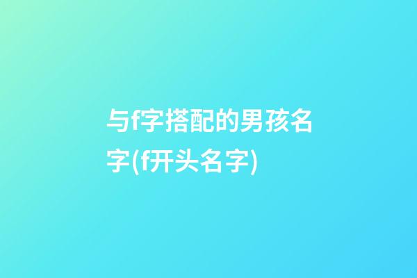 与f字搭配的男孩名字(f开头名字)