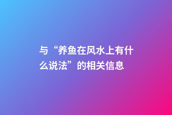 与“养鱼在风水上有什么说法”的相关信息