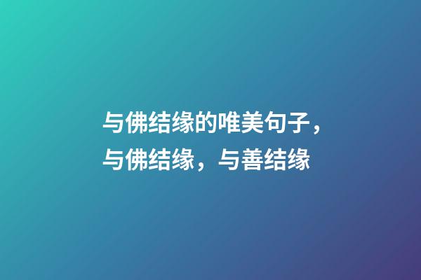 与佛结缘的唯美句子，与佛结缘，与善结缘-第1张-观点-玄机派