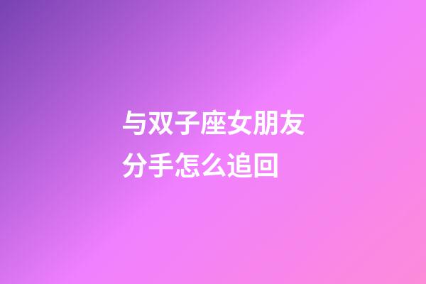 与双子座女朋友分手怎么追回-第1张-星座运势-玄机派