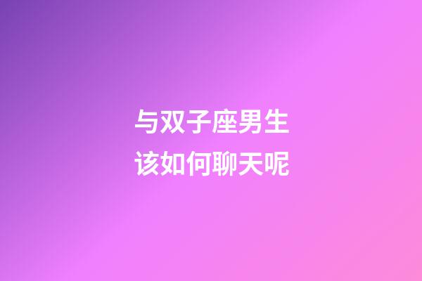 与双子座男生该如何聊天呢-第1张-星座运势-玄机派