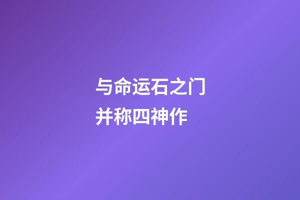 与命运石之门并称四神作(真正的“神作”有哪些？为什么称它们为“神作”？)-第1张-观点-玄机派