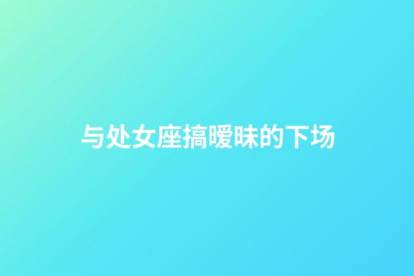 与处女座搞暧昧的下场-第1张-星座运势-玄机派