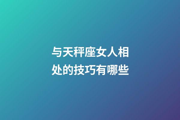 与天秤座女人相处的技巧有哪些-第1张-星座运势-玄机派