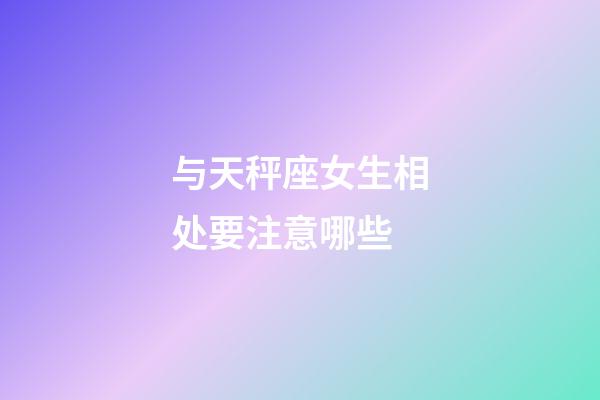 与天秤座女生相处要注意哪些-第1张-星座运势-玄机派