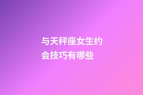 与天秤座女生约会技巧有哪些-第1张-星座运势-玄机派