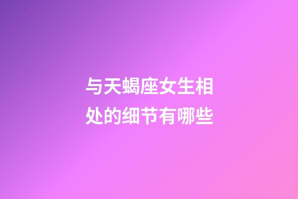 与天蝎座女生相处的细节有哪些-第1张-星座运势-玄机派