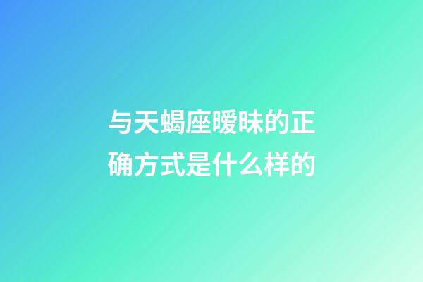 与天蝎座暧昧的正确方式是什么样的-第1张-星座运势-玄机派