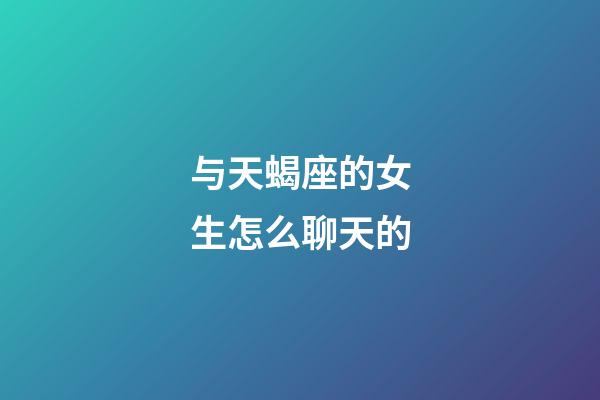 与天蝎座的女生怎么聊天的-第1张-星座运势-玄机派