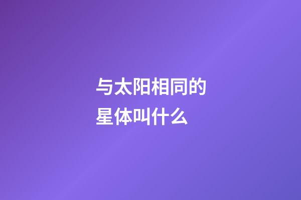 与太阳相同的星体叫什么-第1张-星座运势-玄机派