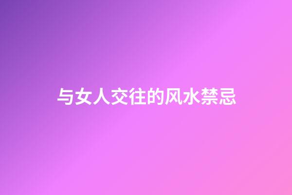 与女人交往的风水禁忌