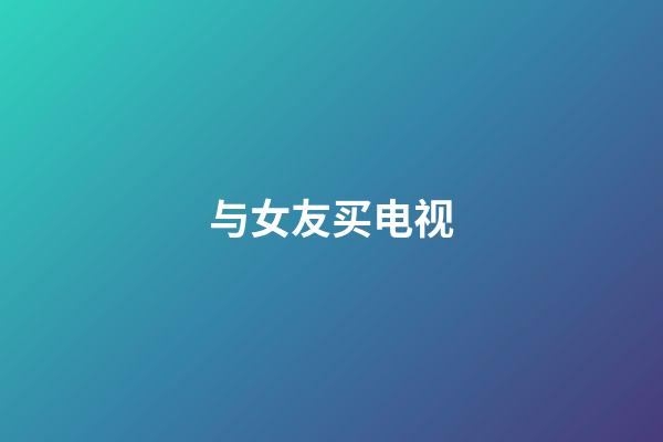 与女友买电视
