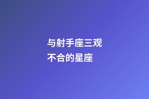 与射手座三观不合的星座-第1张-星座运势-玄机派