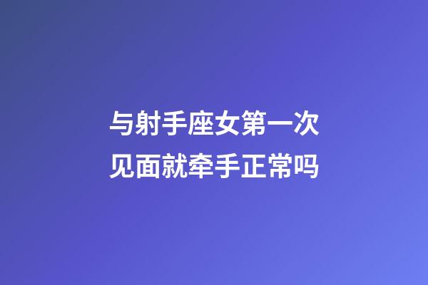 与射手座女第一次见面就牵手正常吗-第1张-星座运势-玄机派