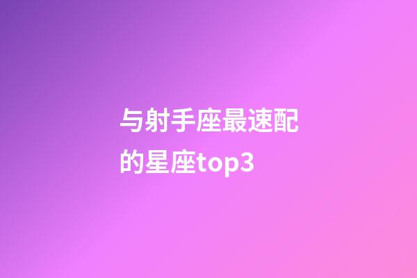 与射手座最速配的星座top3-第1张-星座运势-玄机派