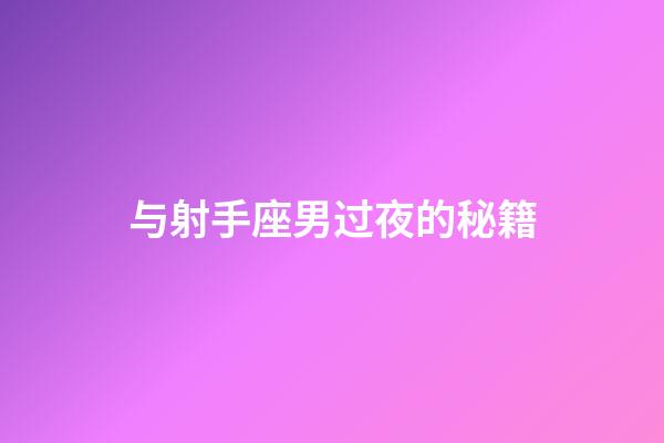 与射手座男过夜的秘籍-第1张-星座运势-玄机派