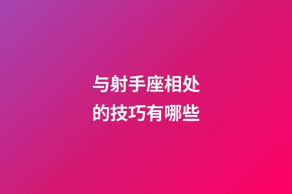 与射手座相处的技巧有哪些-第1张-星座运势-玄机派