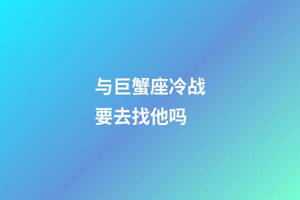 与巨蟹座冷战要去找他吗-第1张-星座运势-玄机派