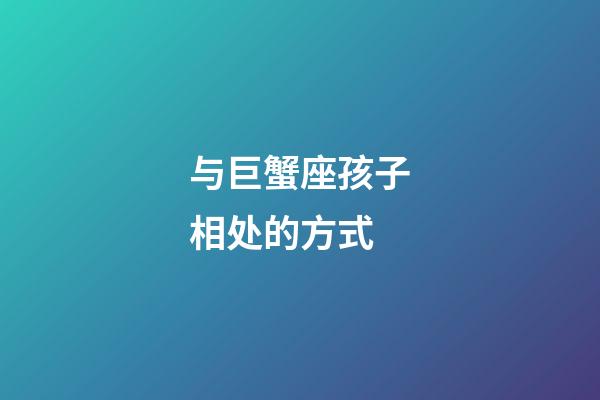 与巨蟹座孩子相处的方式-第1张-星座运势-玄机派