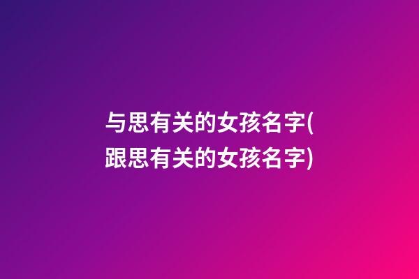 与思有关的女孩名字(跟思有关的女孩名字)