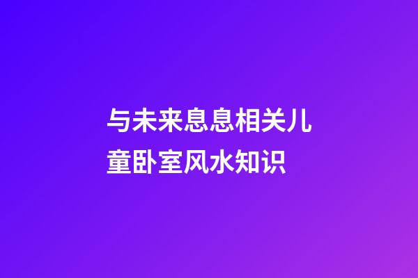与未来息息相关儿童卧室风水知识