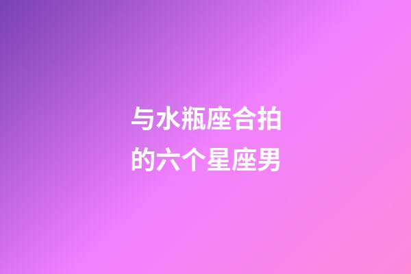 与水瓶座合拍的六个星座男-第1张-星座运势-玄机派