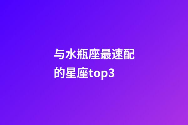 与水瓶座最速配的星座top3-第1张-星座运势-玄机派